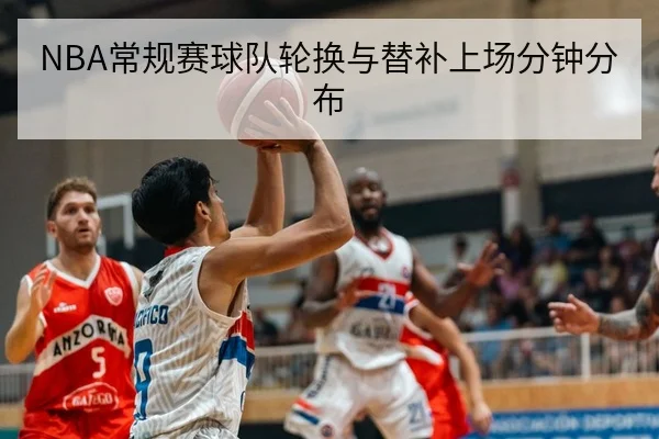 NBA常规赛球队轮换与替补上场分钟分布