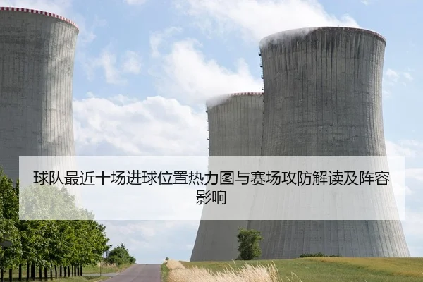 球队最近十场进球位置热力图与赛场攻防解读及阵容影响